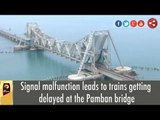 Signal malfunction leads to trains getting delayed at the Pamban bridge