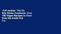 Full version  The Oh She Glows Cookbook: Over 100 Vegan Recipes to Glow from the Inside Out  For