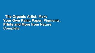 The Organic Artist: Make Your Own Paint, Paper, Pigments, Prints and More from Nature Complete