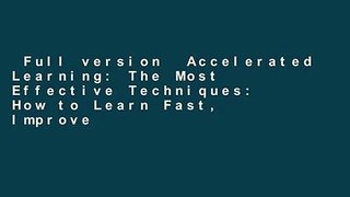 Full version  Accelerated Learning: The Most Effective Techniques: How to Learn Fast, Improve
