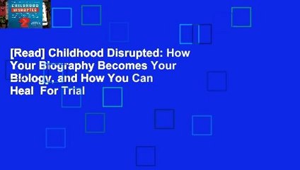 [Read] Childhood Disrupted: How Your Biography Becomes Your Biology, and How You Can Heal  For Trial