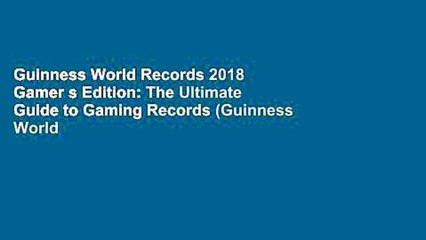 Guinness World Records 2018 Gamer s Edition: The Ultimate Guide to Gaming Records (Guinness World