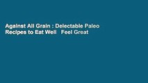 Against All Grain : Delectable Paleo Recipes to Eat Well   Feel Great