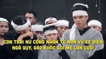 Con trai nữ công nhân tử nạn vụ xe điên ngã quỵ, gào khóc gọi mẹ lần cuối