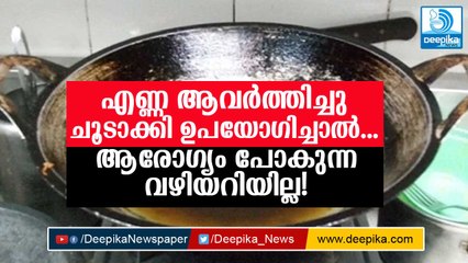 എണ്ണ ആവര്‍ത്തിച്ചു ചൂടാക്കി ഉപയോഗിച്ചാല്‍ സംഭവിക്കുന്നതെന്ത്?Repeated Heating of Oil & Health!