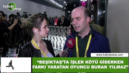 Çağdaş Sevinç: "Beşiktaş'ta işler kötü giderken f arkı yaratan oyuncu Burak Yılmaz"