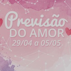 Previsões do Amor de 29/04 a 05/05