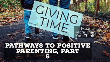 POSITIVE PARENTING PART 6: GIVING TIME