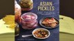 [Read] Asian Pickles: Sweet, Sour, Salty, Cured, and Fermented Preserves from Korea, Japan, China,