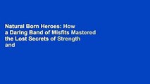 Natural Born Heroes: How a Daring Band of Misfits Mastered the Lost Secrets of Strength and