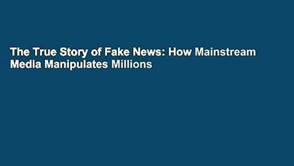 The True Story of Fake News: How Mainstream Media Manipulates Millions