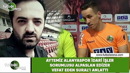 Aytemiz Alanyaspor İdari İşler Sorumlusu Alpaslan Edizer vefat eden Sural'ı anlattı
