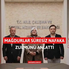 Mağdurlar süresiz nafaka zulmünü Bakan’a anlattı