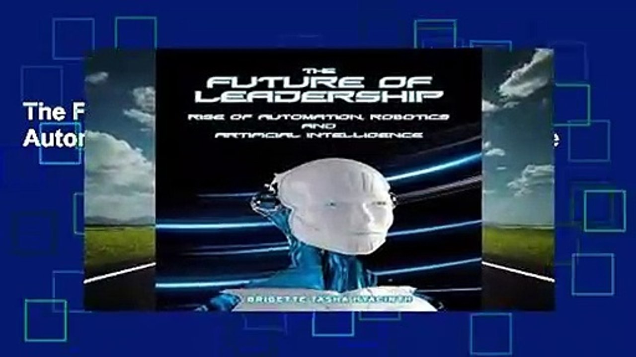 The Future of Leadership: Rise of Automation, Robotics and Artificial Intelligence