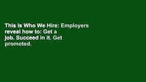This Is Who We Hire: Employers reveal how to: Get a job. Succeed in it. Get promoted.