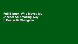 Full E-book  Who Moved My Cheese: An Amazing Way to Deal with Change in Your Work and in Your