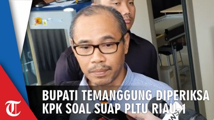 Diperiksa KPK Terkait Suap PLTU Riau-1, Bupati Temanggung Kebanyakan Ucapkan Terima Kasih