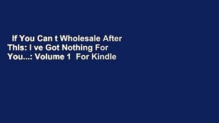 If You Can t Wholesale After This: I ve Got Nothing For You...: Volume 1  For Kindle