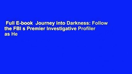 Full E-book  Journey into Darkness: Follow the FBI s Premier Investigative Profiler as He