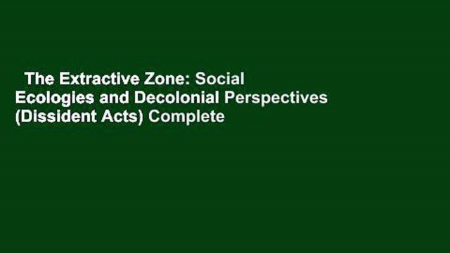 The Extractive Zone: Social Ecologies and Decolonial Perspectives (Dissident Acts) Complete