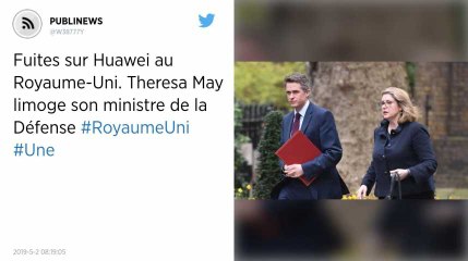Fuites sur Huawei au Royaume-Uni. Theresa May limoge son ministre de la Défense
