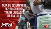 Taxa de desemprego faz brasileiros terem saudades da era Lula