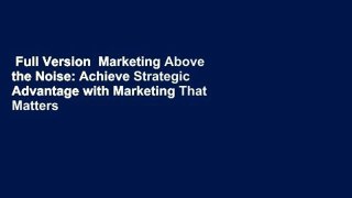 Full Version  Marketing Above the Noise: Achieve Strategic Advantage with Marketing That Matters