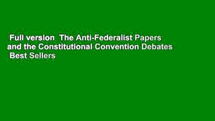 Full version  The Anti-Federalist Papers and the Constitutional Convention Debates  Best Sellers