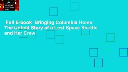 Full E-book  Bringing Columbia Home: The Untold Story of a Lost Space Shuttle and Her Crew