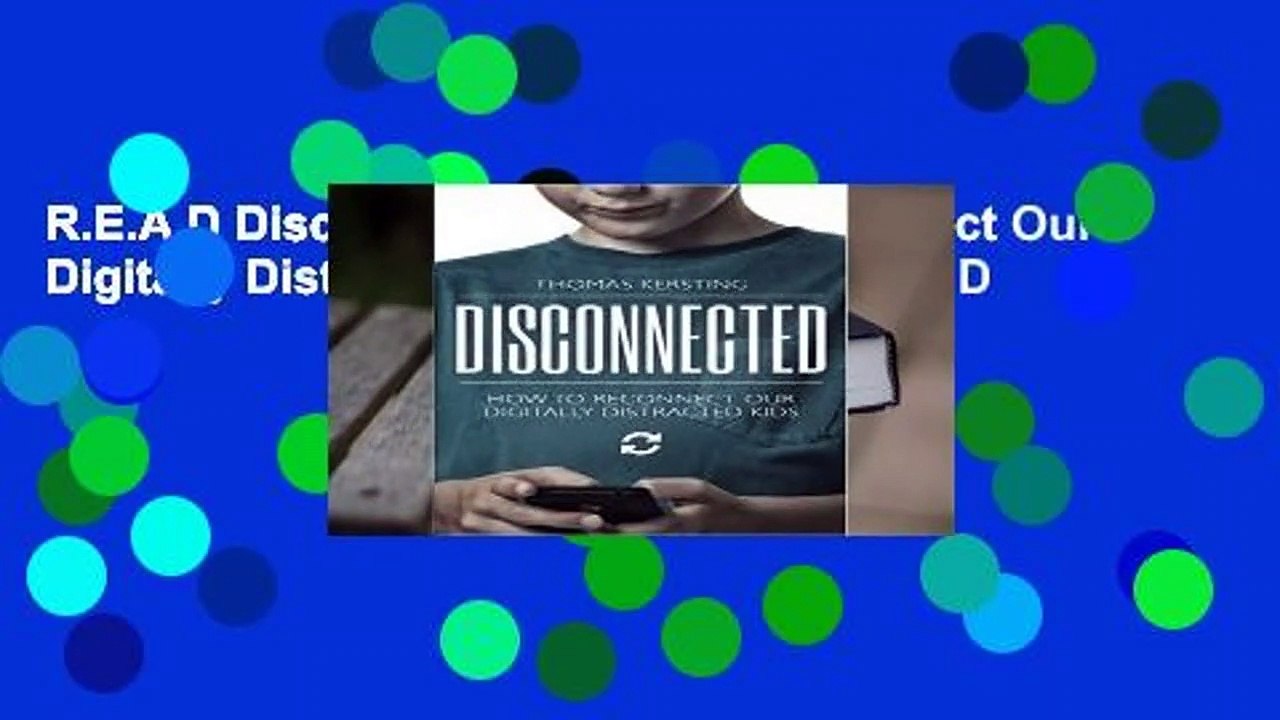 R.E.A.D Disconnected: How to Reconnect Our Digitally Distracted Kids D.O.W.N.L.O.A.D