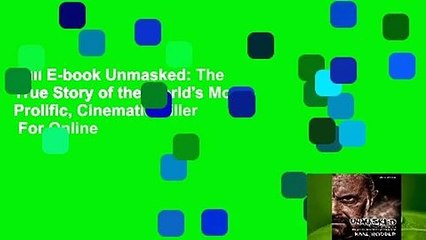 Full E-book Unmasked: The True Story of the World's Most Prolific, Cinematic Killer  For Online