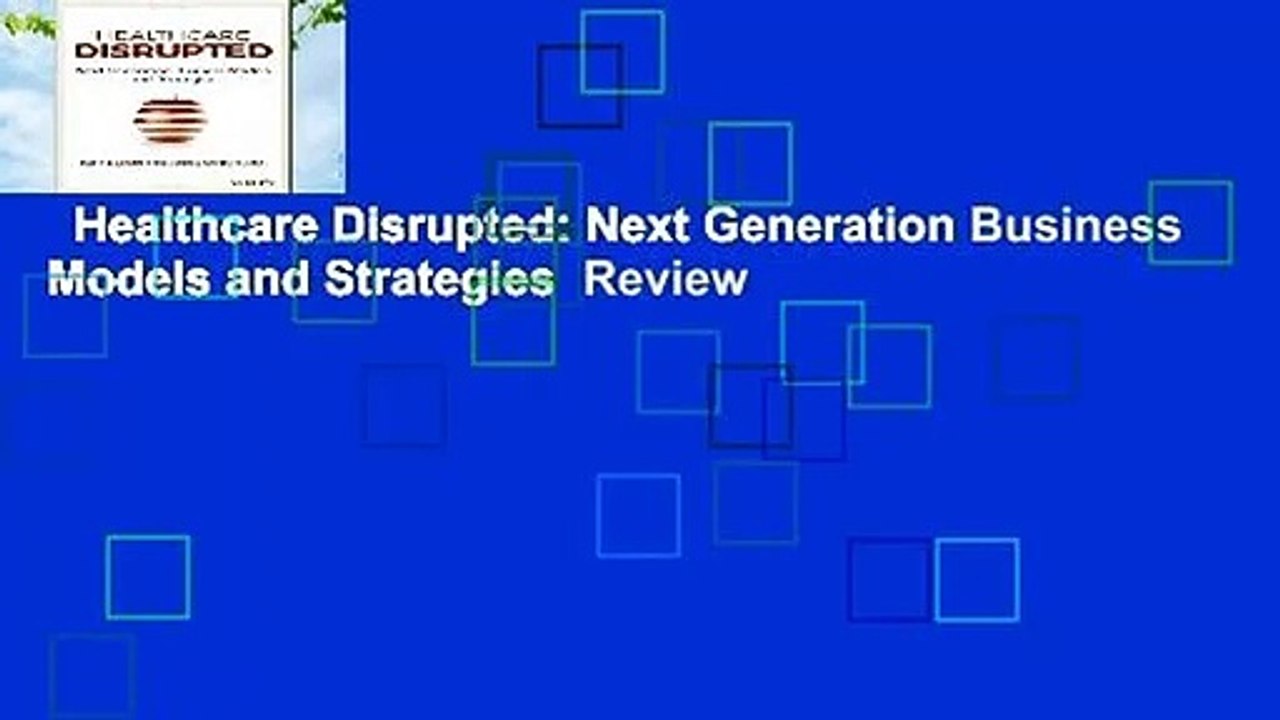 Healthcare Disrupted: Next Generation Business Models and Strategies  Review