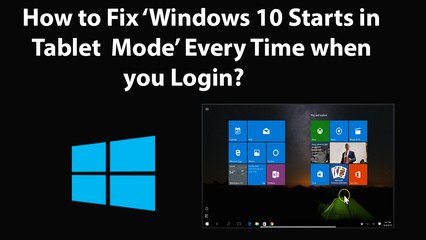 How to Fix 'Windows 10 Starts in Tablet Mode' every time you Login?