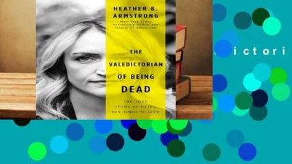 Full E-book  The Valedictorian of Being Dead: The True Story of Dying Ten Times to Live  Best