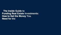 The Inside Guide to Funding Real Estate Investments: How to Get the Money You Need for the