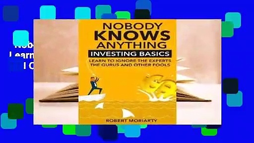 Nobody Knows Anything: Investing Basics Learn to Ignore the Experts, the Gurus and Other Fools