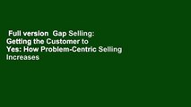 Full version  Gap Selling: Getting the Customer to Yes: How Problem-Centric Selling Increases