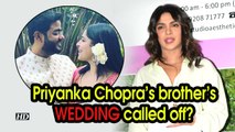 Priyanka Chopra's brother's wedding called off?