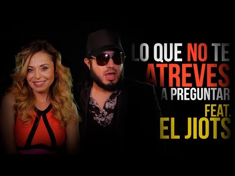 Lo que NO te ATREVES a preguntar FEAT. El Jiots (Parte 2)