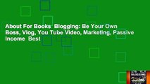 About For Books  Blogging: Be Your Own Boss, Vlog, You Tube Video, Marketing, Passive Income  Best