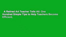 A Retired Art Teacher Tells All: One Hundred Simple Tips to Help Teachers Become Efficient,