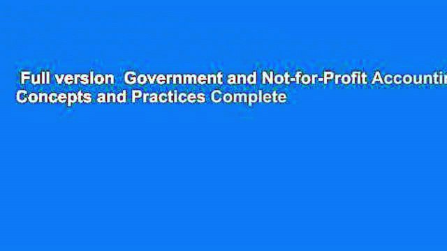 Full version Government and Not-for-Profit Accounting: Concepts and Practices Complete