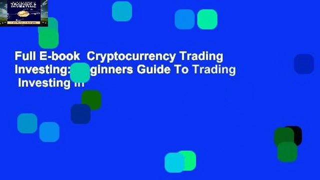 Full E-book Cryptocurrency Trading Investing: Beginners Guide To Trading Investing In