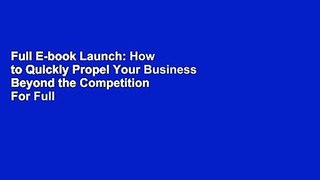 Full E-book Launch: How to Quickly Propel Your Business Beyond the Competition  For Full