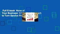 Full E-book  None of Your Business: A Winning Approach to Turn Service Providers Into