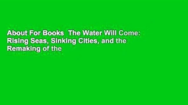 About For Books The Water Will Come: Rising Seas, Sinking Cities, and the Remaking of the