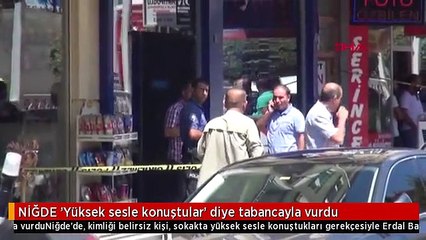 NİĞDE 'Yüksek sesle konuştular' diye tabancayla vurdu
