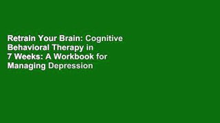 Retrain Your Brain: Cognitive Behavioral Therapy in 7 Weeks: A Workbook for Managing Depression