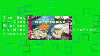 The Beginner s Guide to Cheese Making: Easy Recipes and Lessons to Make Your Own Handcrafted Cheeses