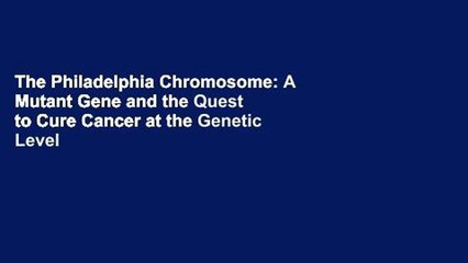 The Philadelphia Chromosome: A Mutant Gene and the Quest to Cure Cancer at the Genetic Level